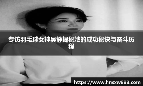 专访羽毛球女神吴静揭秘她的成功秘诀与奋斗历程