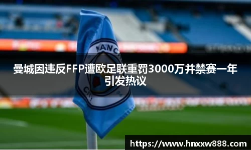 曼城因违反FFP遭欧足联重罚3000万并禁赛一年引发热议