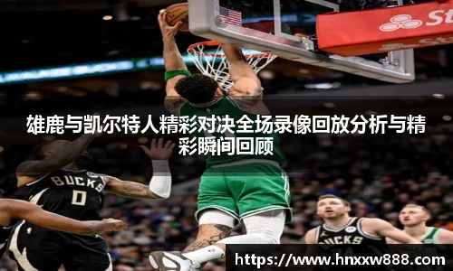 雄鹿与凯尔特人精彩对决全场录像回放分析与精彩瞬间回顾